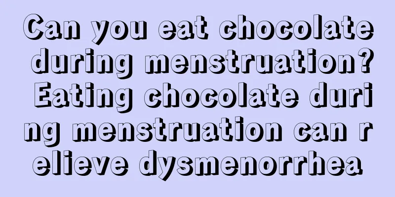 Can you eat chocolate during menstruation? Eating chocolate during menstruation can relieve dysmenorrhea