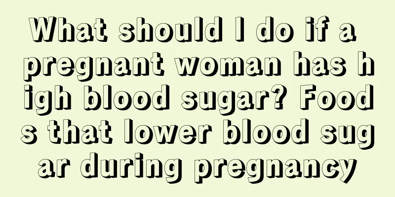 What should I do if a pregnant woman has high blood sugar? Foods that lower blood sugar during pregnancy