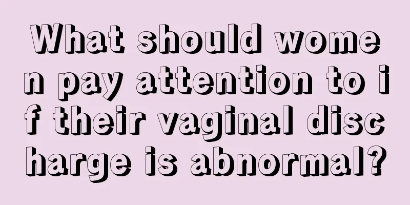 What should women pay attention to if their vaginal discharge is abnormal?