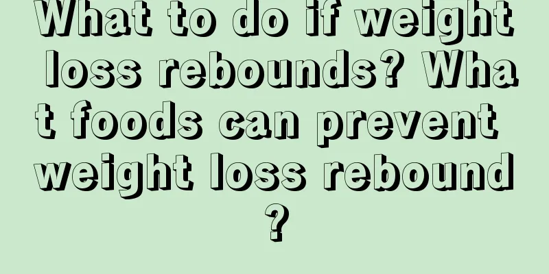 What to do if weight loss rebounds? What foods can prevent weight loss rebound?