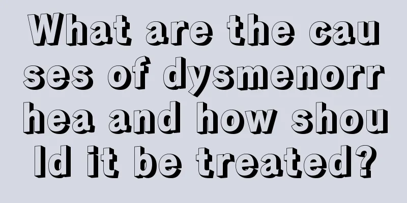 What are the causes of dysmenorrhea and how should it be treated?