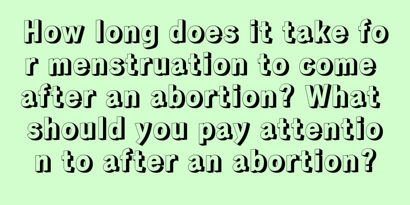 How long does it take for menstruation to come after an abortion? What should you pay attention to after an abortion?