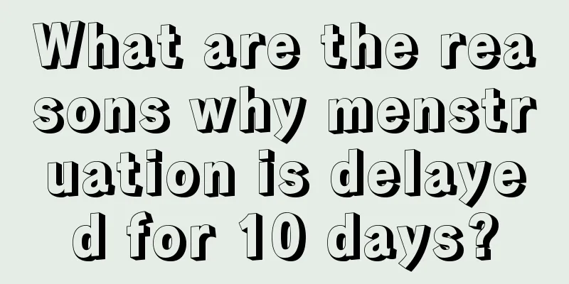 What are the reasons why menstruation is delayed for 10 days?