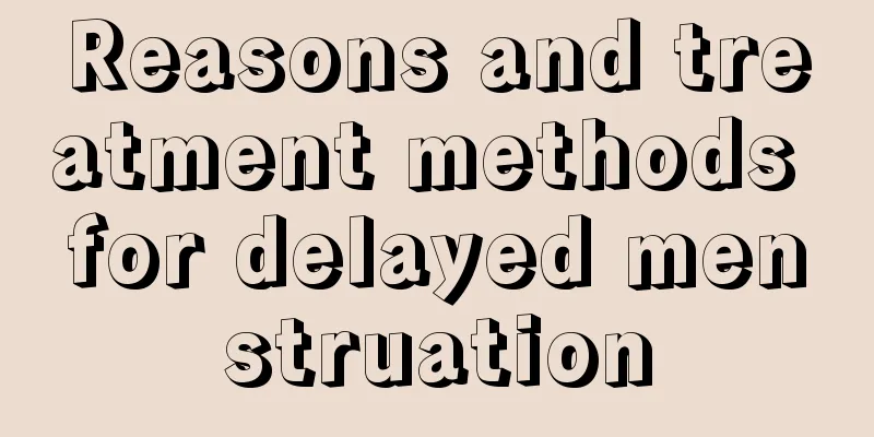 Reasons and treatment methods for delayed menstruation