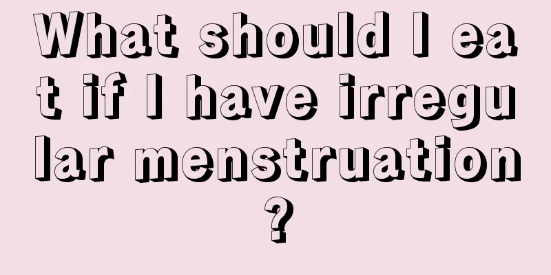 What should I eat if I have irregular menstruation?