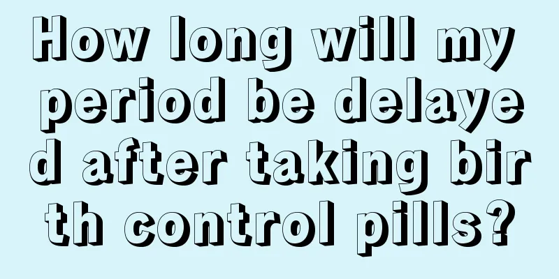 How long will my period be delayed after taking birth control pills?