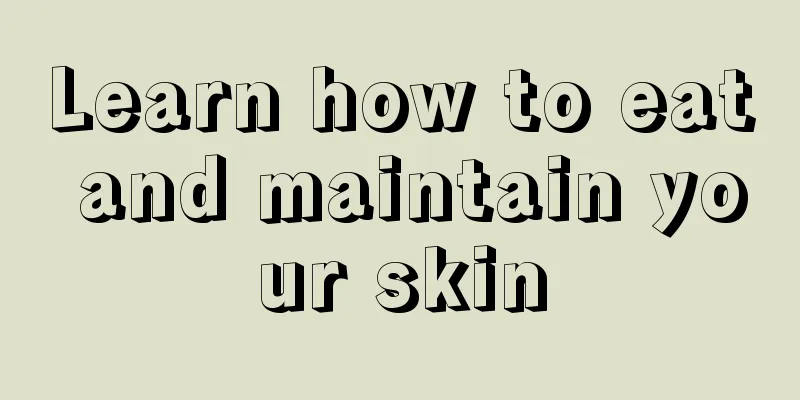 Learn how to eat and maintain your skin