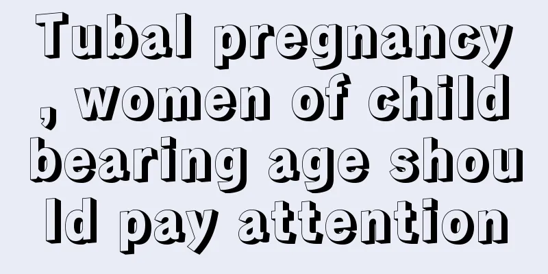 Tubal pregnancy, women of childbearing age should pay attention