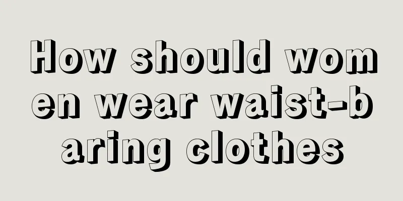 How should women wear waist-baring clothes