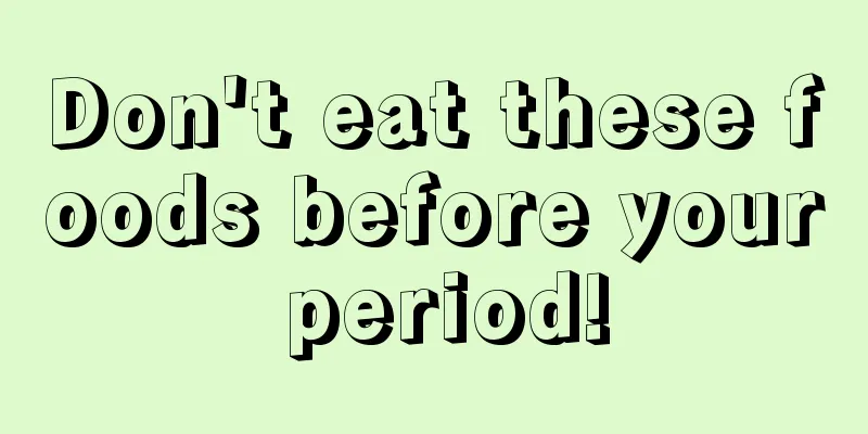 Don't eat these foods before your period!