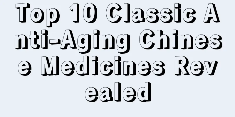 Top 10 Classic Anti-Aging Chinese Medicines Revealed