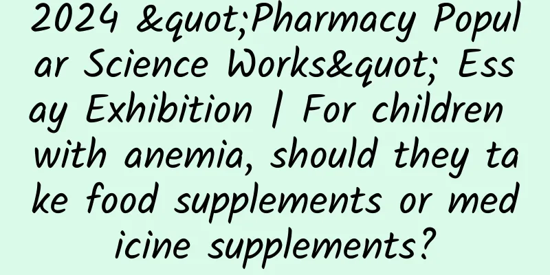 2024 "Pharmacy Popular Science Works" Essay Exhibition | For children with anemia, should they take food supplements or medicine supplements?