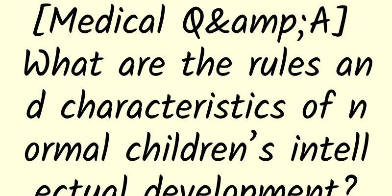 [Medical Q&A] What are the rules and characteristics of normal children’s intellectual development?