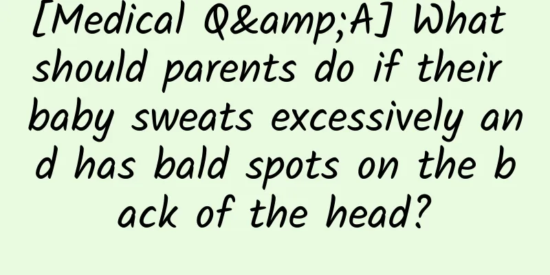 [Medical Q&A] What should parents do if their baby sweats excessively and has bald spots on the back of the head?