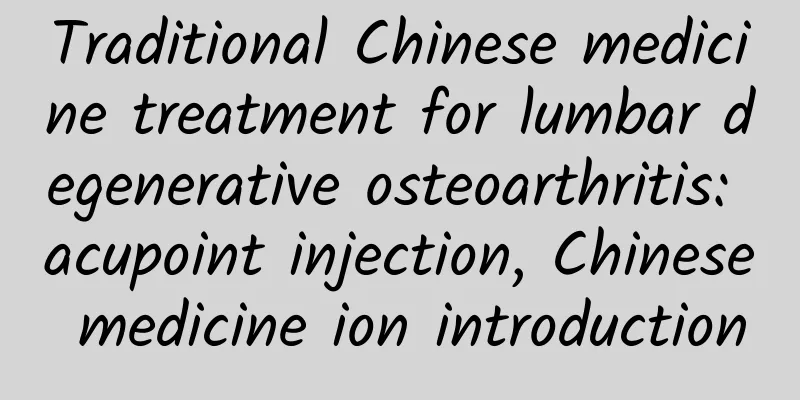 Traditional Chinese medicine treatment for lumbar degenerative osteoarthritis: acupoint injection, Chinese medicine ion introduction