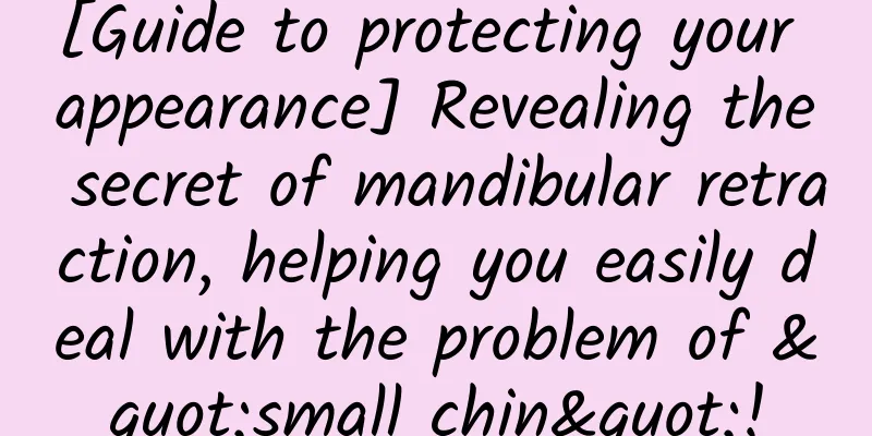 [Guide to protecting your appearance] Revealing the secret of mandibular retraction, helping you easily deal with the problem of "small chin"!