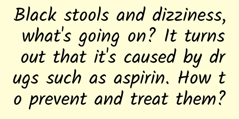 Black stools and dizziness, what's going on? It turns out that it's caused by drugs such as aspirin. How to prevent and treat them?