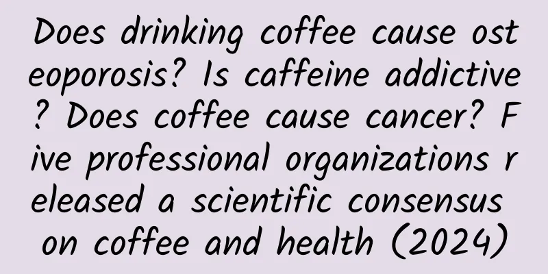 Does drinking coffee cause osteoporosis? Is caffeine addictive? Does coffee cause cancer? Five professional organizations released a scientific consensus on coffee and health (2024)
