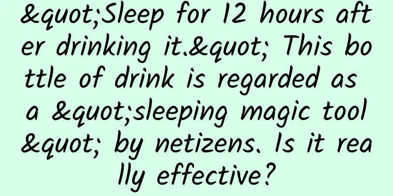 "Sleep for 12 hours after drinking it." This bottle of drink is regarded as a "sleeping magic tool" by netizens. Is it really effective?