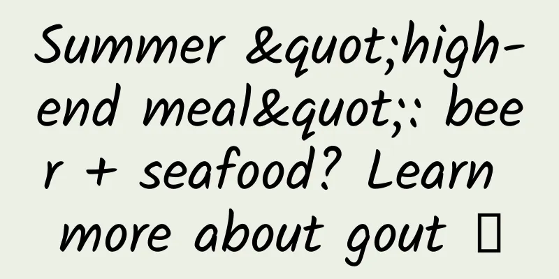 Summer "high-end meal": beer + seafood? Learn more about gout →