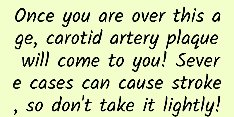 Once you are over this age, carotid artery plaque will come to you! Severe cases can cause stroke, so don't take it lightly!