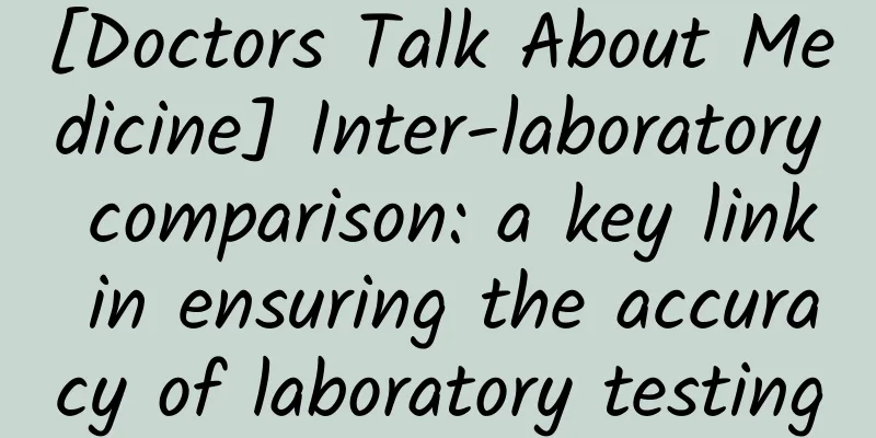 [Doctors Talk About Medicine] Inter-laboratory comparison: a key link in ensuring the accuracy of laboratory testing
