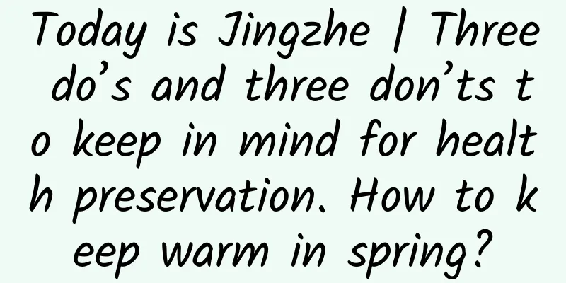 Today is Jingzhe | Three do’s and three don’ts to keep in mind for health preservation. How to keep warm in spring?