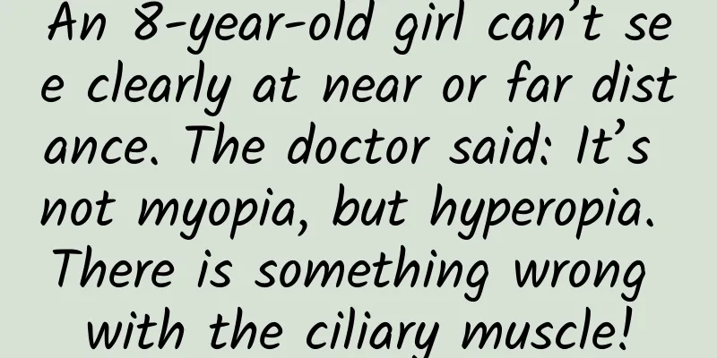 An 8-year-old girl can’t see clearly at near or far distance. The doctor said: It’s not myopia, but hyperopia. There is something wrong with the ciliary muscle!