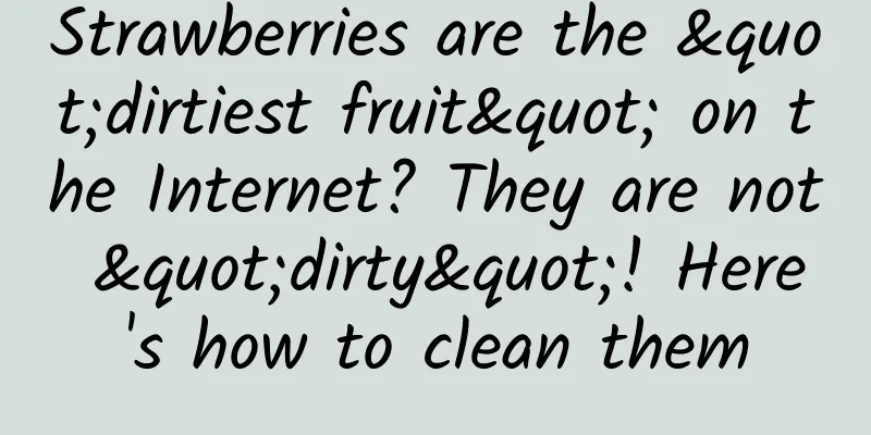 Strawberries are the "dirtiest fruit" on the Internet? They are not "dirty"! Here's how to clean them