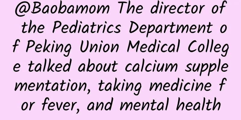 @Baobamom The director of the Pediatrics Department of Peking Union Medical College talked about calcium supplementation, taking medicine for fever, and mental health