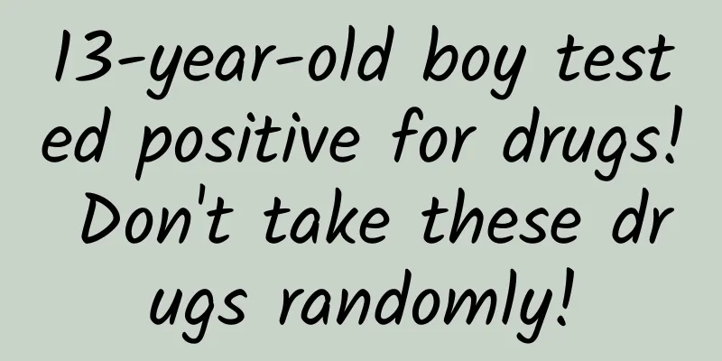 13-year-old boy tested positive for drugs! Don't take these drugs randomly!