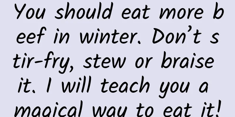 You should eat more beef in winter. Don’t stir-fry, stew or braise it. I will teach you a magical way to eat it!