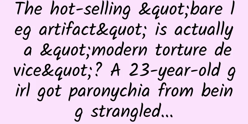 The hot-selling "bare leg artifact" is actually a "modern torture device"? A 23-year-old girl got paronychia from being strangled...