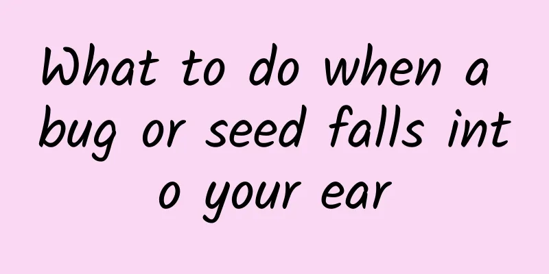 What to do when a bug or seed falls into your ear