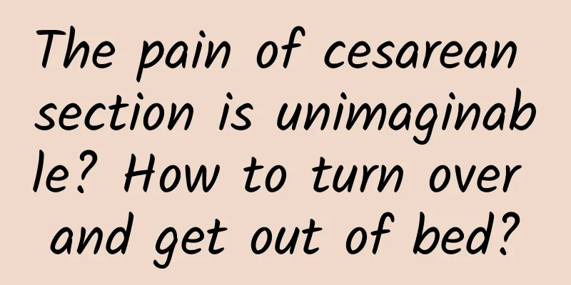 The pain of cesarean section is unimaginable? How to turn over and get out of bed?