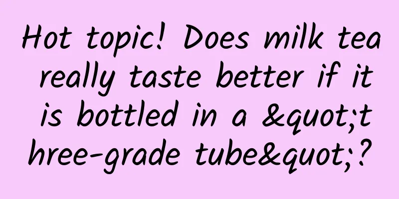 Hot topic! Does milk tea really taste better if it is bottled in a "three-grade tube"?
