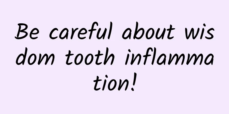 Be careful about wisdom tooth inflammation!