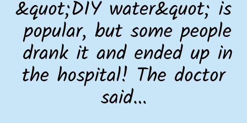 "DIY water" is popular, but some people drank it and ended up in the hospital! The doctor said...