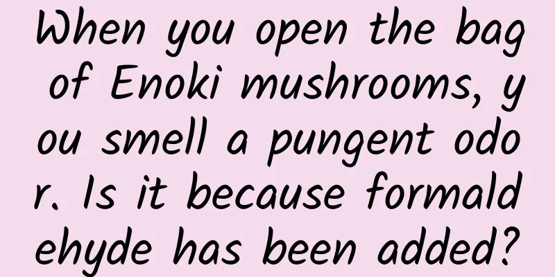 When you open the bag of Enoki mushrooms, you smell a pungent odor. Is it because formaldehyde has been added?