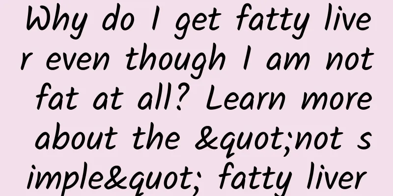 Why do I get fatty liver even though I am not fat at all? Learn more about the "not simple" fatty liver