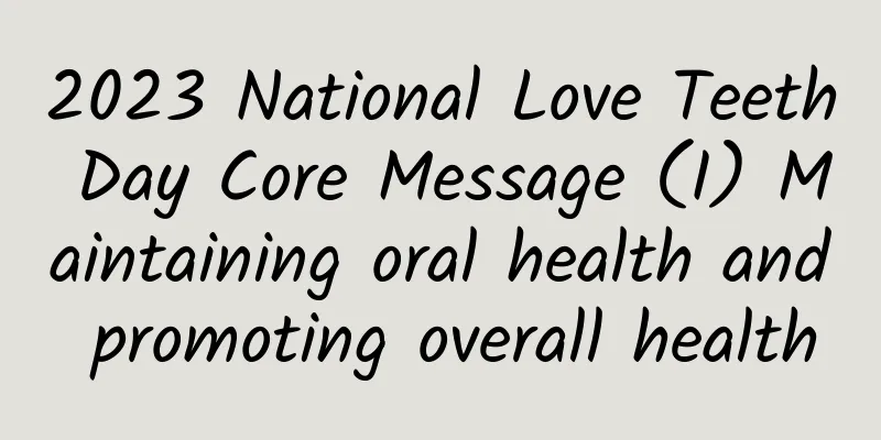2023 National Love Teeth Day Core Message (I) Maintaining oral health and promoting overall health