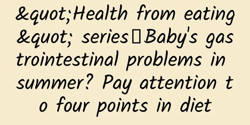 "Health from eating" series丨Baby's gastrointestinal problems in summer? Pay attention to four points in diet