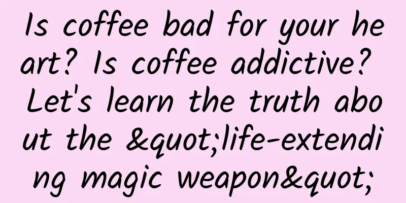 Is coffee bad for your heart? Is coffee addictive? Let's learn the truth about the "life-extending magic weapon"