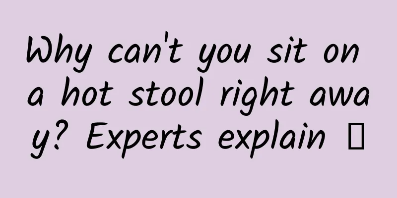 Why can't you sit on a hot stool right away? Experts explain →