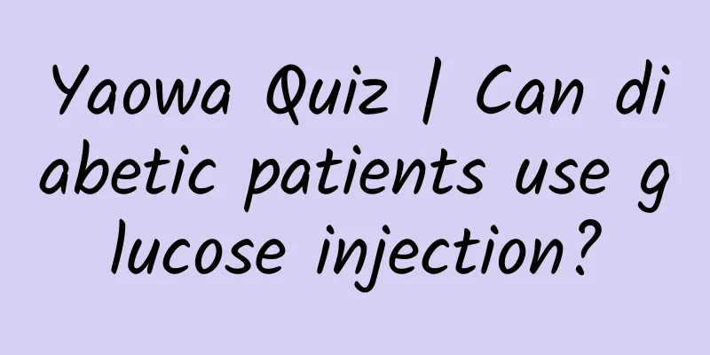 Yaowa Quiz | Can diabetic patients use glucose injection?