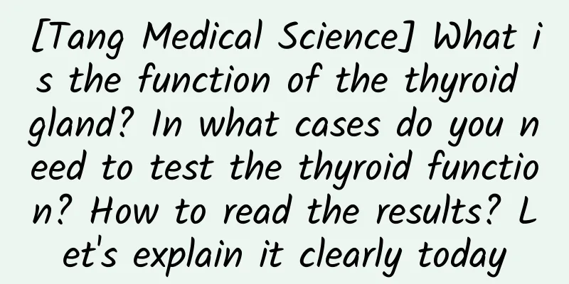 [Tang Medical Science] What is the function of the thyroid gland? In what cases do you need to test the thyroid function? How to read the results? Let's explain it clearly today