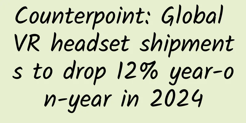 Counterpoint: Global VR headset shipments to drop 12% year-on-year in 2024