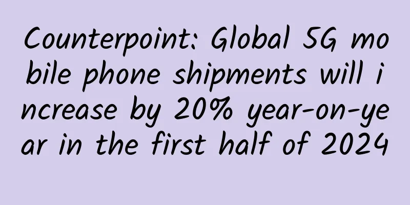 Counterpoint: Global 5G mobile phone shipments will increase by 20% year-on-year in the first half of 2024