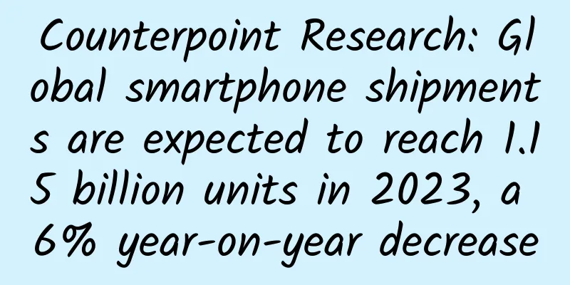 Counterpoint Research: Global smartphone shipments are expected to reach 1.15 billion units in 2023, a 6% year-on-year decrease