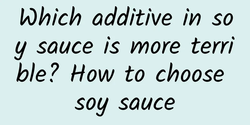 Which additive in soy sauce is more terrible? How to choose soy sauce